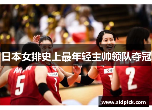 日本女排史上最年轻主帅领队夺冠
