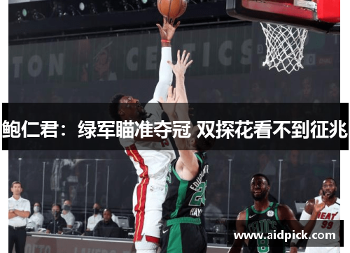 鲍仁君：绿军瞄准夺冠 双探花看不到征兆