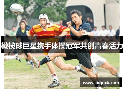 橄榄球巨星携手体操冠军共创青春活力