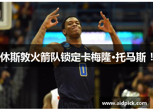 休斯敦火箭队锁定卡梅隆·托马斯 ！